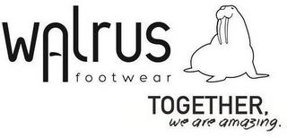 WALRUS FOOTWEAR TOGETHER, WE ARE AMAZING. trademark