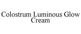 COLOSTRUM LUMINOUS GLOW CREAM trademark