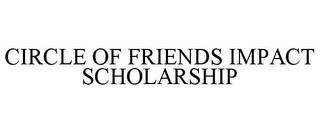 CIRCLE OF FRIENDS IMPACT SCHOLARSHIP trademark