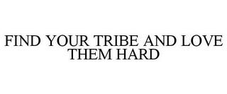 FIND YOUR TRIBE AND LOVE THEM HARD trademark