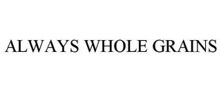 ALWAYS WHOLE GRAINS trademark