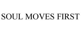 SOUL MOVES FIRST trademark