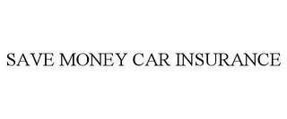 SAVE MONEY CAR INSURANCE trademark