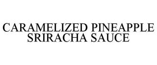 CARAMELIZED PINEAPPLE SRIRACHA SAUCE trademark