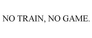 NO TRAIN, NO GAME. trademark