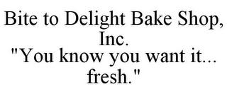 BITE TO DELIGHT BAKE SHOP, INC. "YOU KNOW YOU WANT IT... FRESH." trademark