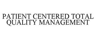 PATIENT CENTERED TOTAL QUALITY MANAGEMENT trademark