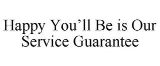 HAPPY YOU'LL BE IS OUR SERVICE GUARANTEE trademark