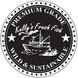 PREMIUM GRADE WILD & SUSTAINABLE KELLY'S FRESH FISH FRESH FISH trademark