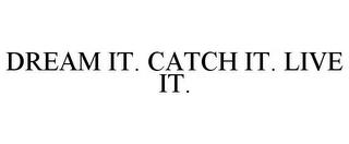 DREAM IT. CATCH IT. LIVE IT. trademark