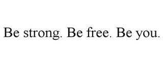 BE STRONG. BE FREE. BE YOU. trademark