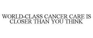 WORLD-CLASS CANCER CARE IS CLOSER THAN YOU THINK trademark