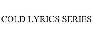 COLD LYRICS SERIES trademark