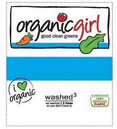 ORGANICGIRL GOOD CLEAN GREENS I ORGANICWASHED³ WE WASHED IT 3 TIMES SO YOU DON'T HAVE TO THIS CONTAINER IS MADE WITH 100% RECYCLED PLASTIC trademark