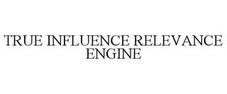 TRUE INFLUENCE RELEVANCE ENGINE trademark