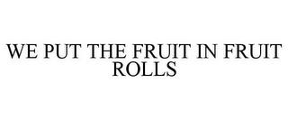 WE PUT THE FRUIT IN FRUIT ROLLS trademark