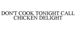 DON'T COOK TONIGHT CALL CHICKEN DELIGHT trademark