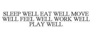 SLEEP WELL EAT WELL MOVE WELL FEEL WELL WORK WELL PLAY WELL trademark