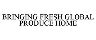 BRINGING FRESH GLOBAL PRODUCE HOME trademark