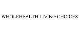 WHOLEHEALTH LIVING CHOICES trademark