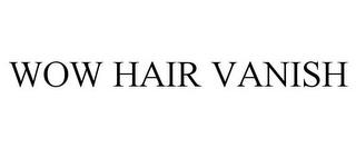 WOW HAIR VANISH trademark