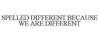 SPELLED DIFFERENT BECAUSE WE ARE DIFFERENT trademark