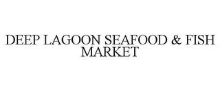 DEEP LAGOON SEAFOOD & FISH MARKET trademark