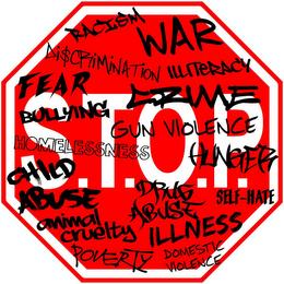 S.T.O.P. RACISM WAR DI$CRIMINATION ILLITERACY FEAR CRIME BULLYING GUN VIOLENCE HOMELESSNESS HUNGER CHILD ABUSE DRUG ABUSE SELF-HATE ANIMAL CRUELTY ILLNESS POVERTY DOMESTIC VIOLENCE trademark