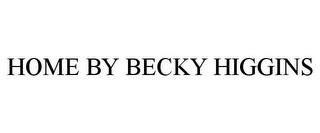 HOME BY BECKY HIGGINS trademark