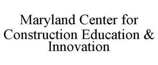 MARYLAND CENTER FOR CONSTRUCTION EDUCATION & INNOVATION trademark