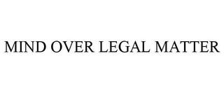 MIND OVER LEGAL MATTER trademark