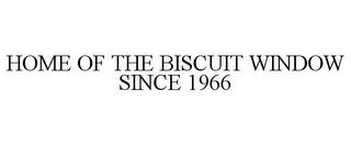 HOME OF THE BISCUIT WINDOW SINCE 1966 trademark