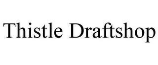 THISTLE DRAFTSHOP trademark