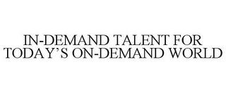 IN-DEMAND TALENT FOR TODAY'S ON-DEMAND WORLD trademark