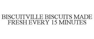 BISCUITVILLE BISCUITS MADE FRESH EVERY 15 MINUTES trademark