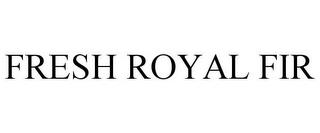 FRESH ROYAL FIR trademark