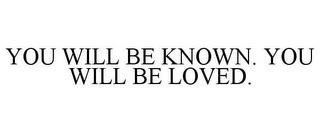 YOU WILL BE KNOWN. YOU WILL BE LOVED. trademark