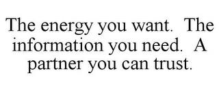 THE ENERGY YOU WANT. THE INFORMATION YOU NEED. A PARTNER YOU CAN TRUST. trademark