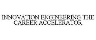 INNOVATION ENGINEERING THE CAREER ACCELERATOR trademark