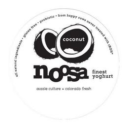 COCONUT NOOSA FINEST YOGHURT ALL NATURAL INGREDIENTS · GLUTEN FREE · ROBIOTIC · FROM HAPPY COWS NEVER TREATED WITH RBGH* AUSSIE CULTURE * COLORADO FRESHINGREDIENTS · GLUTEN FREE · ROBIOTIC · FROM HAPPY COWS NEVER TREATED WITH RBGH* AUSSIE CULTURE * COLORADO FRESH trademark