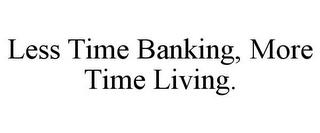 LESS TIME BANKING, MORE TIME LIVING. trademark