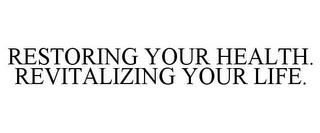 RESTORING YOUR HEALTH. REVITALIZING YOUR LIFE. trademark