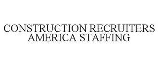 CONSTRUCTION RECRUITERS AMERICA STAFFING trademark