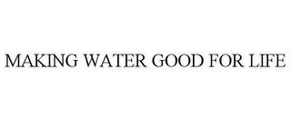 MAKING WATER GOOD FOR LIFE trademark