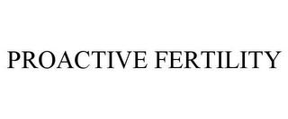 PROACTIVE FERTILITY trademark