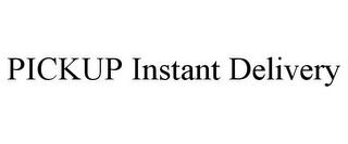 PICKUP INSTANT DELIVERY trademark