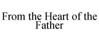 FROM THE HEART OF THE FATHER trademark