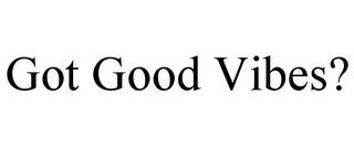 GOT GOOD VIBES? trademark