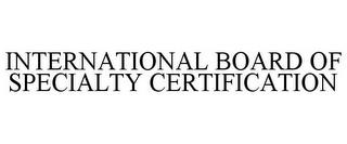 INTERNATIONAL BOARD OF SPECIALTY CERTIFICATION trademark