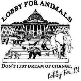 LOBBY FOR ANIMALS DON'T JUST DREAMOF CHANGE LOBBY FOR IT! trademark